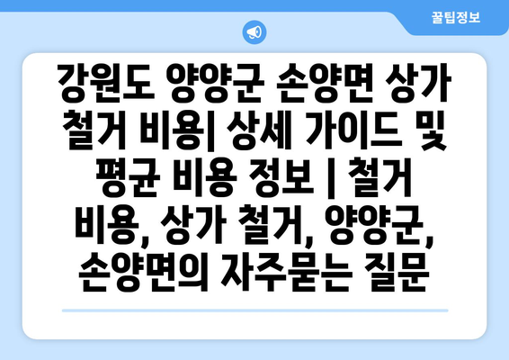 강원도 양양군 손양면 상가 철거 비용| 상세 가이드 및 평균 비용 정보 | 철거 비용, 상가 철거, 양양군, 손양면