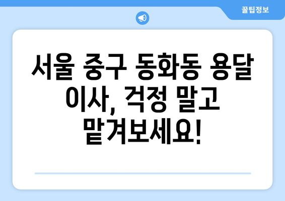 서울 중구 동화동 용달 이사 전문 업체 추천 | 저렴하고 안전한 이사, 지금 바로 상담하세요!