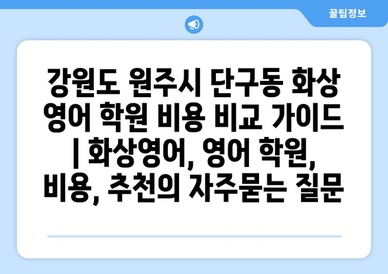 강원도 원주시 단구동 화상 영어 학원 비용 비교 가이드 | 화상영어, 영어 학원, 비용, 추천