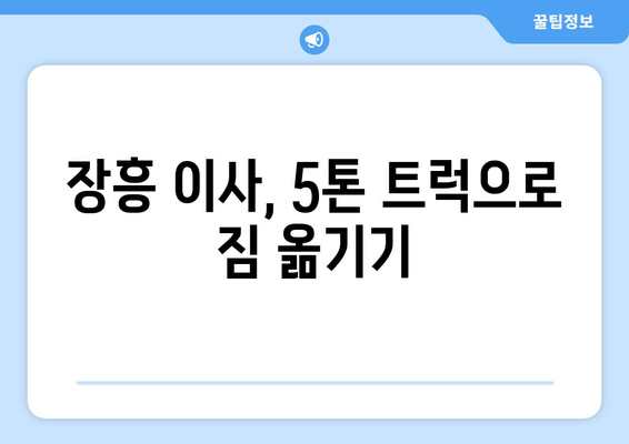 전라남도 장흥군 회진면 5톤 이사| 가격 비교 & 업체 추천 | 이삿짐센터, 견적, 5톤 트럭, 장흥 이사