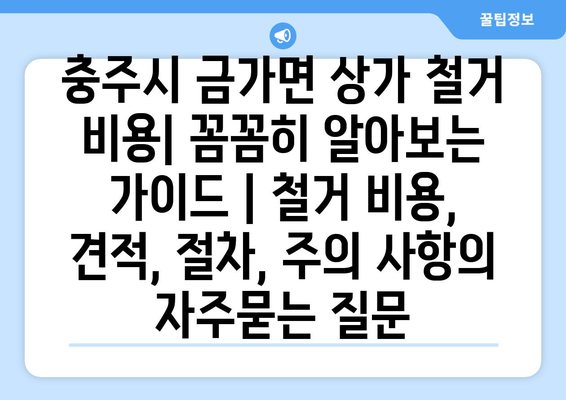 충주시 금가면 상가 철거 비용| 꼼꼼히 알아보는 가이드 | 철거 비용, 견적, 절차, 주의 사항