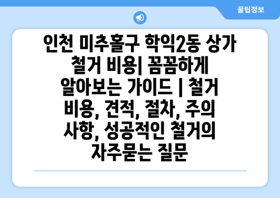 인천 미추홀구 학익2동 상가 철거 비용| 꼼꼼하게 알아보는 가이드 | 철거 비용, 견적, 절차, 주의 사항, 성공적인 철거